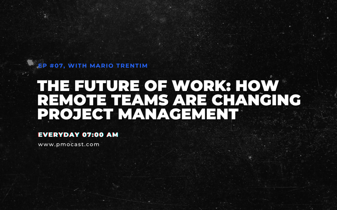 The Future of Work: How Remote Teams are Changing Project Management | Ep. #007